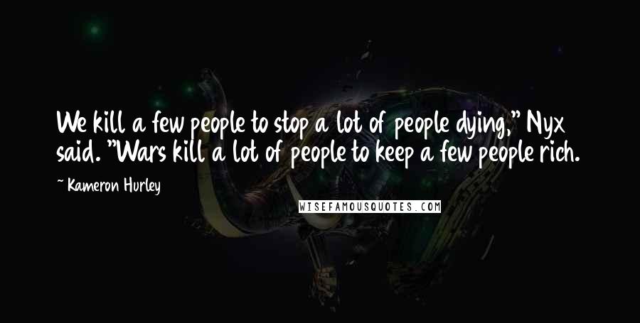 Kameron Hurley Quotes: We kill a few people to stop a lot of people dying," Nyx said. "Wars kill a lot of people to keep a few people rich.