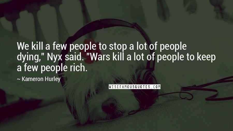 Kameron Hurley Quotes: We kill a few people to stop a lot of people dying," Nyx said. "Wars kill a lot of people to keep a few people rich.