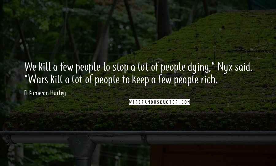 Kameron Hurley Quotes: We kill a few people to stop a lot of people dying," Nyx said. "Wars kill a lot of people to keep a few people rich.