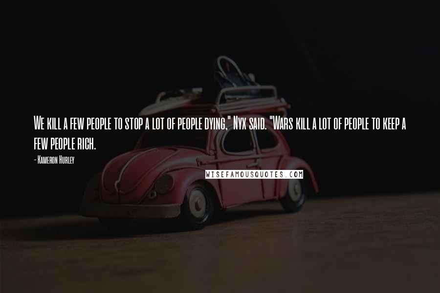 Kameron Hurley Quotes: We kill a few people to stop a lot of people dying," Nyx said. "Wars kill a lot of people to keep a few people rich.