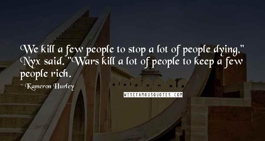 Kameron Hurley Quotes: We kill a few people to stop a lot of people dying," Nyx said. "Wars kill a lot of people to keep a few people rich.