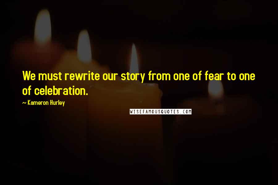 Kameron Hurley Quotes: We must rewrite our story from one of fear to one of celebration.
