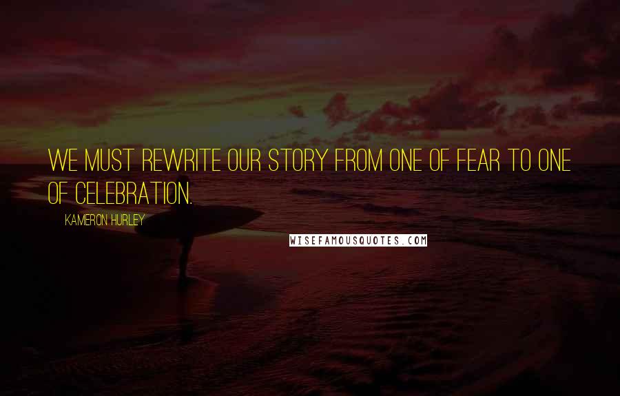 Kameron Hurley Quotes: We must rewrite our story from one of fear to one of celebration.