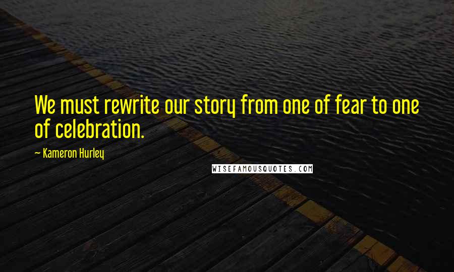 Kameron Hurley Quotes: We must rewrite our story from one of fear to one of celebration.