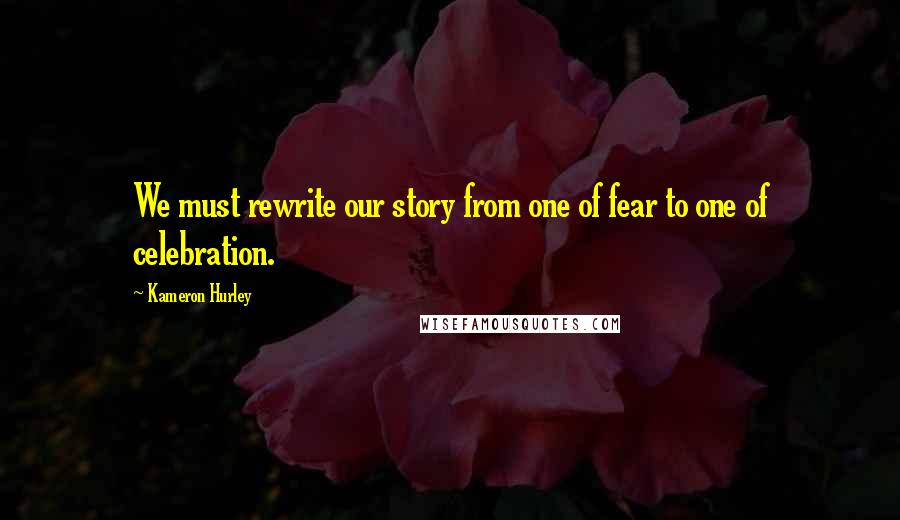 Kameron Hurley Quotes: We must rewrite our story from one of fear to one of celebration.