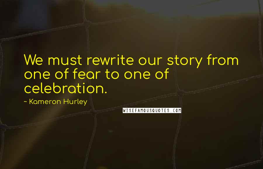 Kameron Hurley Quotes: We must rewrite our story from one of fear to one of celebration.