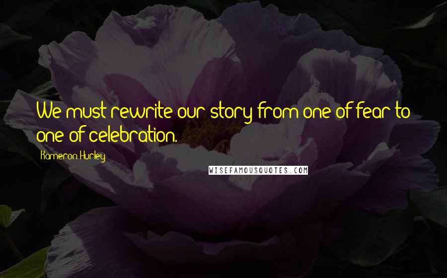 Kameron Hurley Quotes: We must rewrite our story from one of fear to one of celebration.