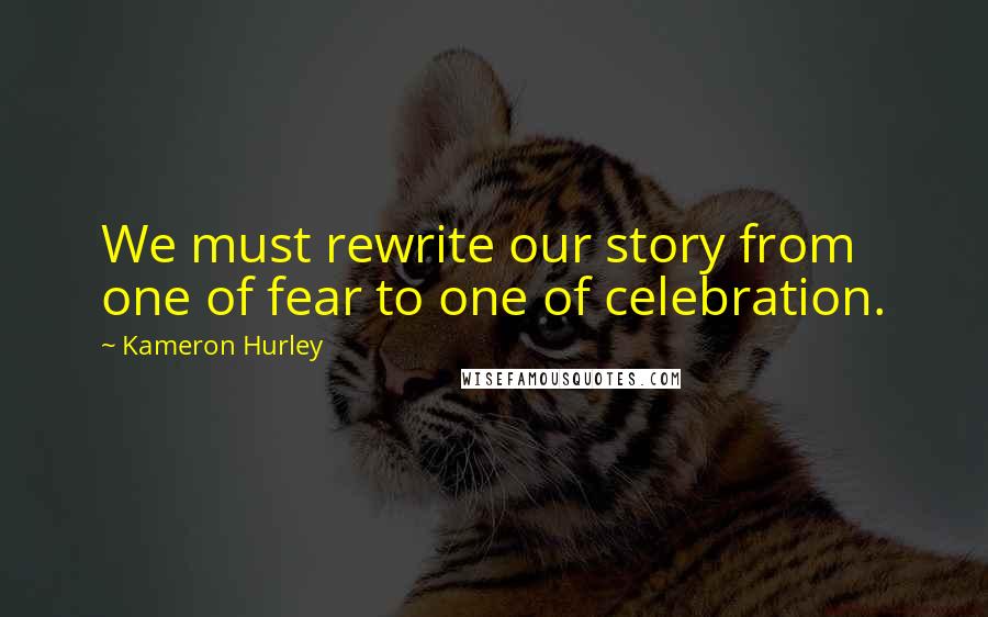 Kameron Hurley Quotes: We must rewrite our story from one of fear to one of celebration.