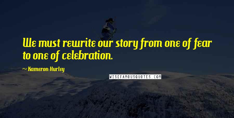 Kameron Hurley Quotes: We must rewrite our story from one of fear to one of celebration.