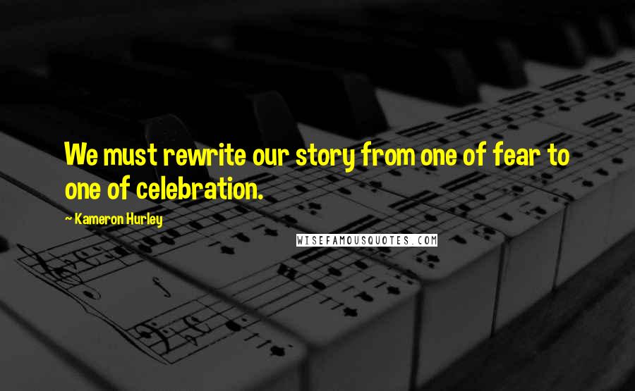 Kameron Hurley Quotes: We must rewrite our story from one of fear to one of celebration.