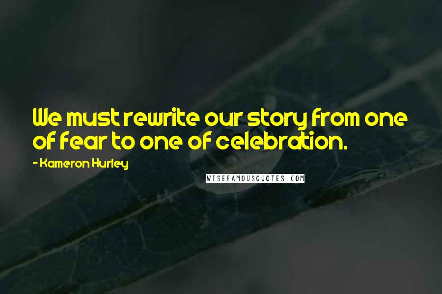 Kameron Hurley Quotes: We must rewrite our story from one of fear to one of celebration.