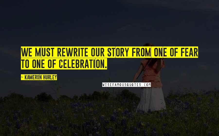 Kameron Hurley Quotes: We must rewrite our story from one of fear to one of celebration.