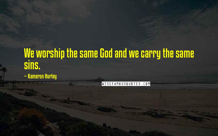 Kameron Hurley Quotes: We worship the same God and we carry the same sins.