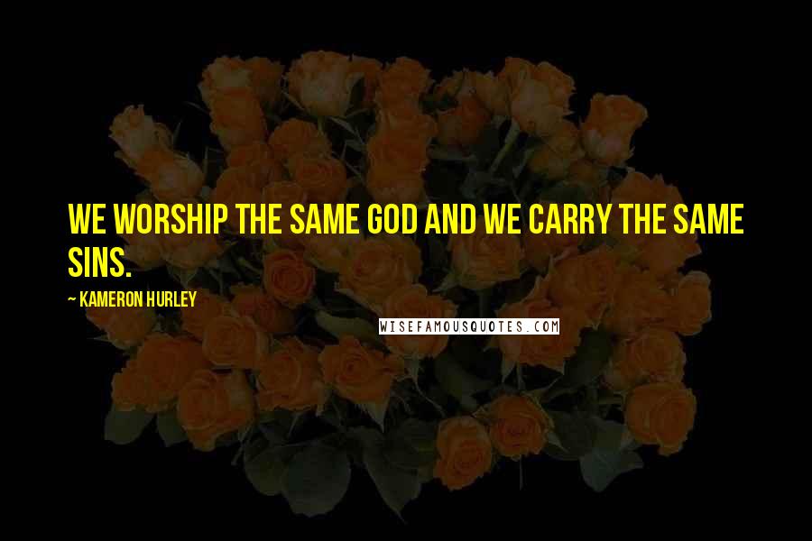 Kameron Hurley Quotes: We worship the same God and we carry the same sins.