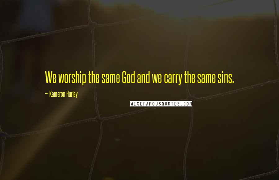 Kameron Hurley Quotes: We worship the same God and we carry the same sins.