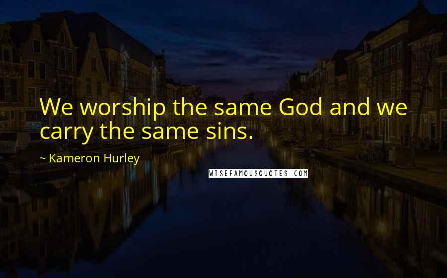Kameron Hurley Quotes: We worship the same God and we carry the same sins.