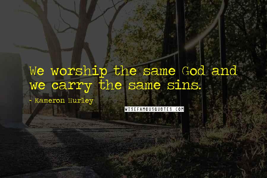 Kameron Hurley Quotes: We worship the same God and we carry the same sins.
