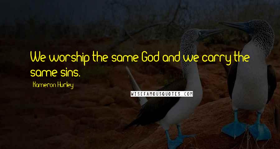 Kameron Hurley Quotes: We worship the same God and we carry the same sins.