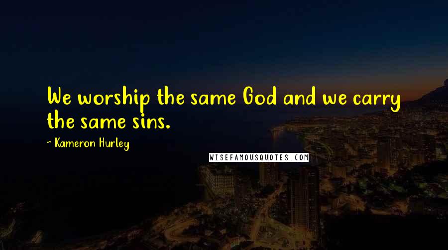 Kameron Hurley Quotes: We worship the same God and we carry the same sins.