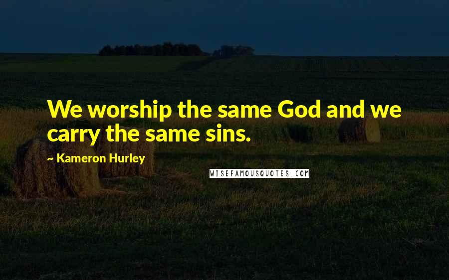 Kameron Hurley Quotes: We worship the same God and we carry the same sins.