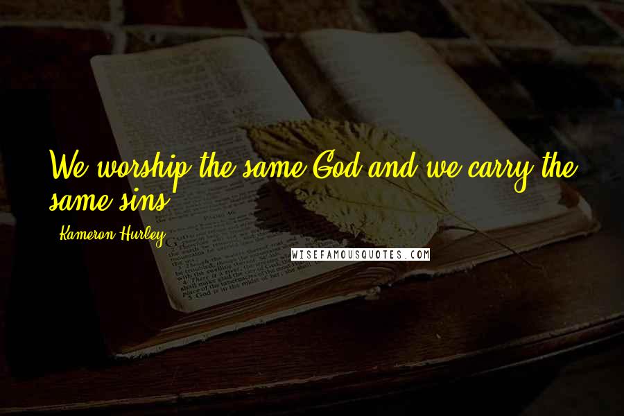 Kameron Hurley Quotes: We worship the same God and we carry the same sins.