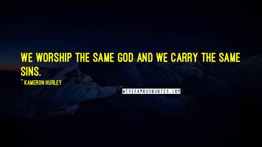 Kameron Hurley Quotes: We worship the same God and we carry the same sins.