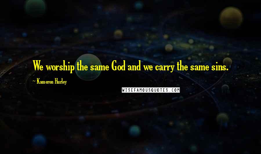 Kameron Hurley Quotes: We worship the same God and we carry the same sins.