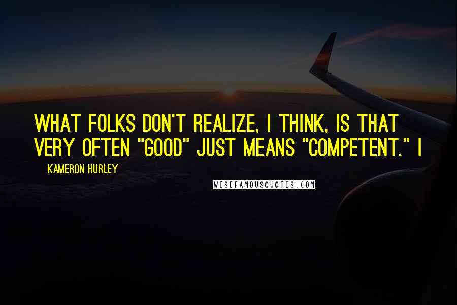 Kameron Hurley Quotes: What folks don't realize, I think, is that very often "good" just means "competent." I