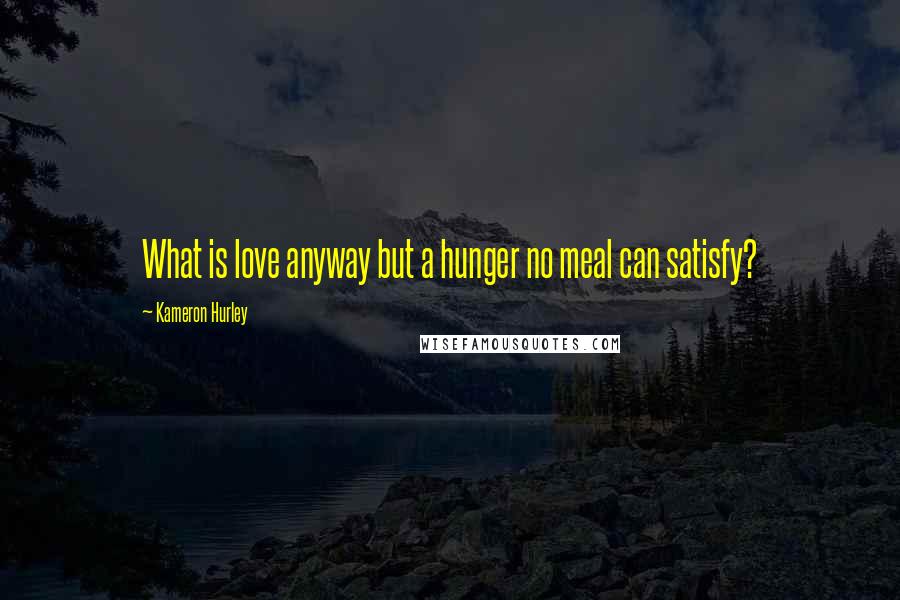 Kameron Hurley Quotes: What is love anyway but a hunger no meal can satisfy?