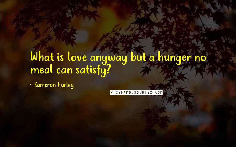 Kameron Hurley Quotes: What is love anyway but a hunger no meal can satisfy?
