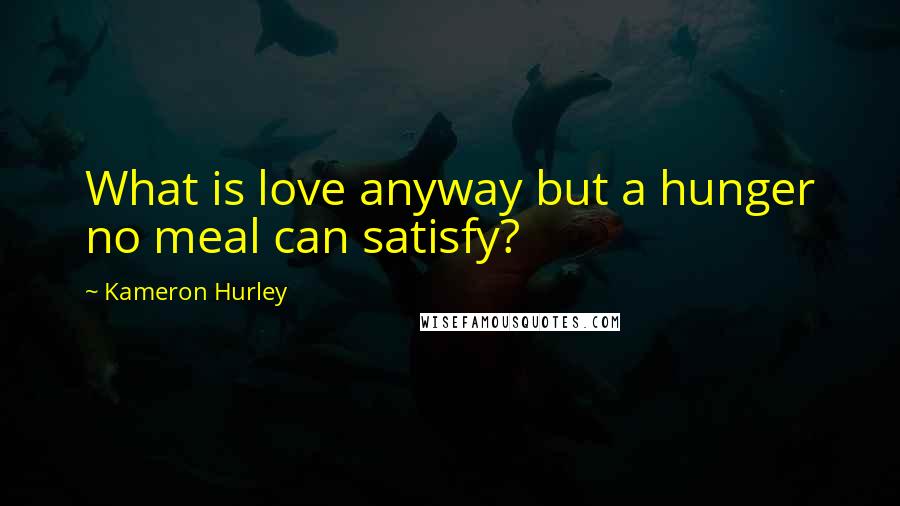 Kameron Hurley Quotes: What is love anyway but a hunger no meal can satisfy?