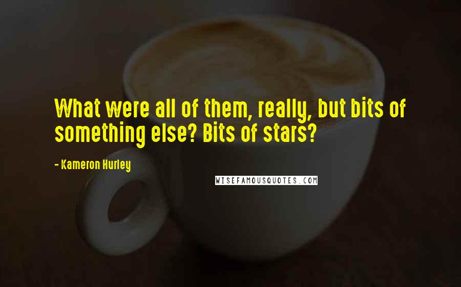 Kameron Hurley Quotes: What were all of them, really, but bits of something else? Bits of stars?