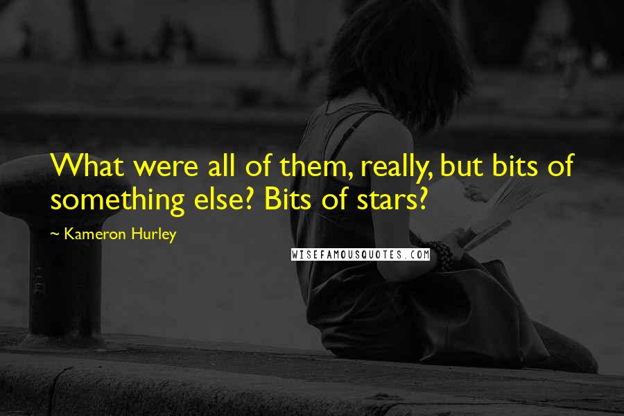 Kameron Hurley Quotes: What were all of them, really, but bits of something else? Bits of stars?
