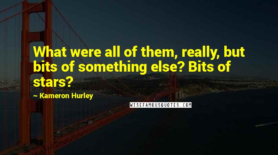 Kameron Hurley Quotes: What were all of them, really, but bits of something else? Bits of stars?