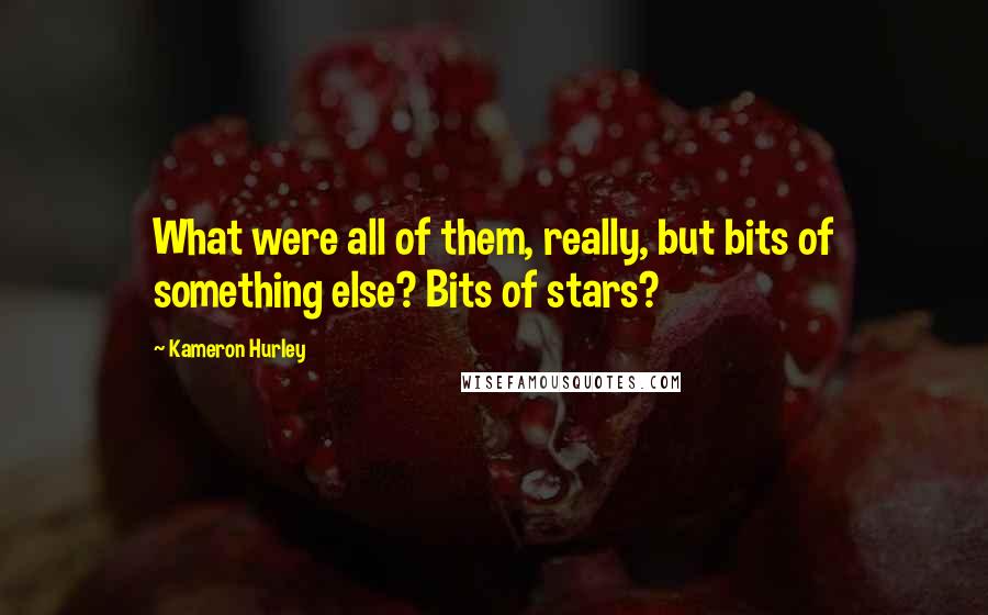 Kameron Hurley Quotes: What were all of them, really, but bits of something else? Bits of stars?