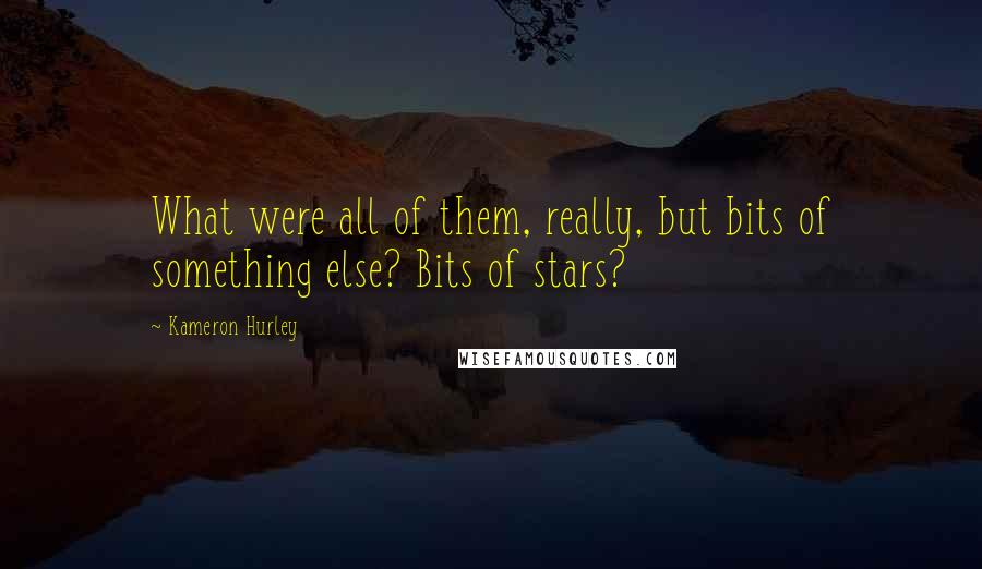 Kameron Hurley Quotes: What were all of them, really, but bits of something else? Bits of stars?