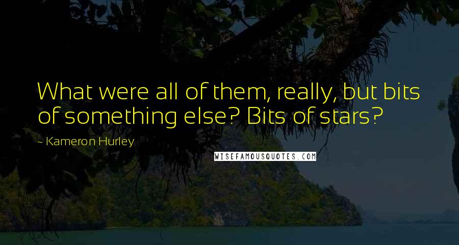 Kameron Hurley Quotes: What were all of them, really, but bits of something else? Bits of stars?