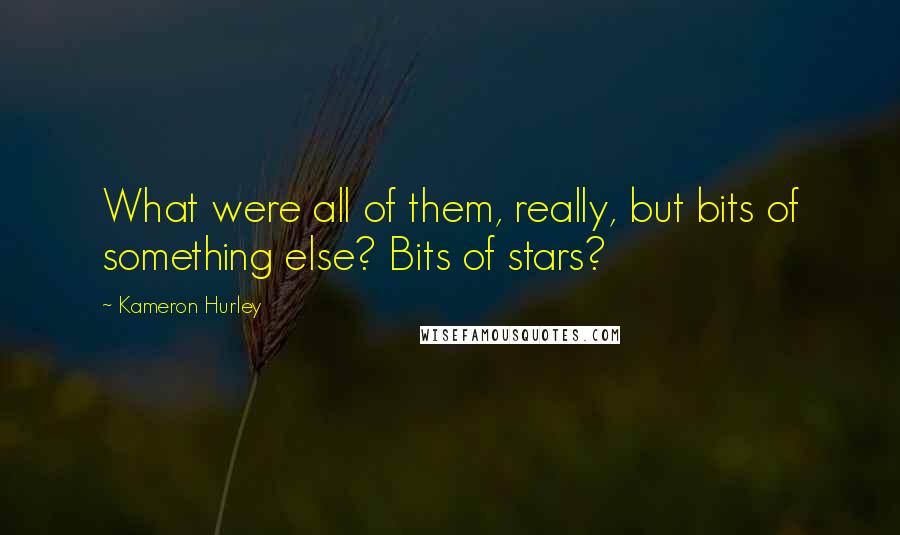 Kameron Hurley Quotes: What were all of them, really, but bits of something else? Bits of stars?