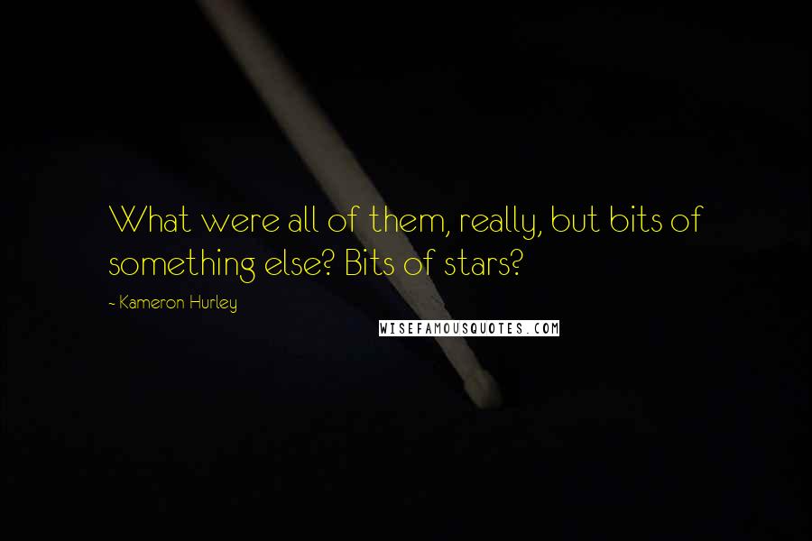 Kameron Hurley Quotes: What were all of them, really, but bits of something else? Bits of stars?