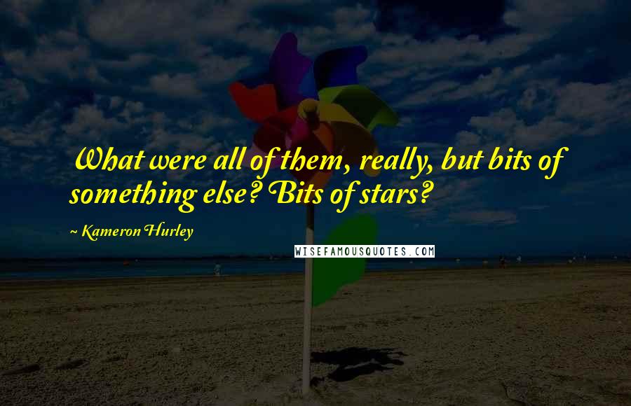 Kameron Hurley Quotes: What were all of them, really, but bits of something else? Bits of stars?