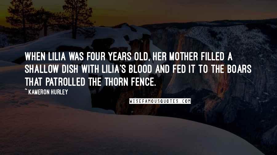 Kameron Hurley Quotes: When Lilia was four years old, her mother filled a shallow dish with Lilia's blood and fed it to the boars that patrolled the thorn fence.