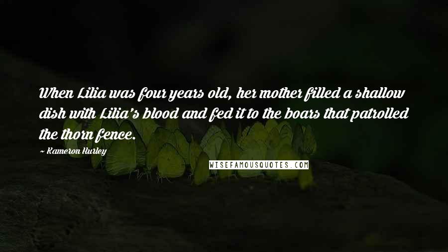 Kameron Hurley Quotes: When Lilia was four years old, her mother filled a shallow dish with Lilia's blood and fed it to the boars that patrolled the thorn fence.