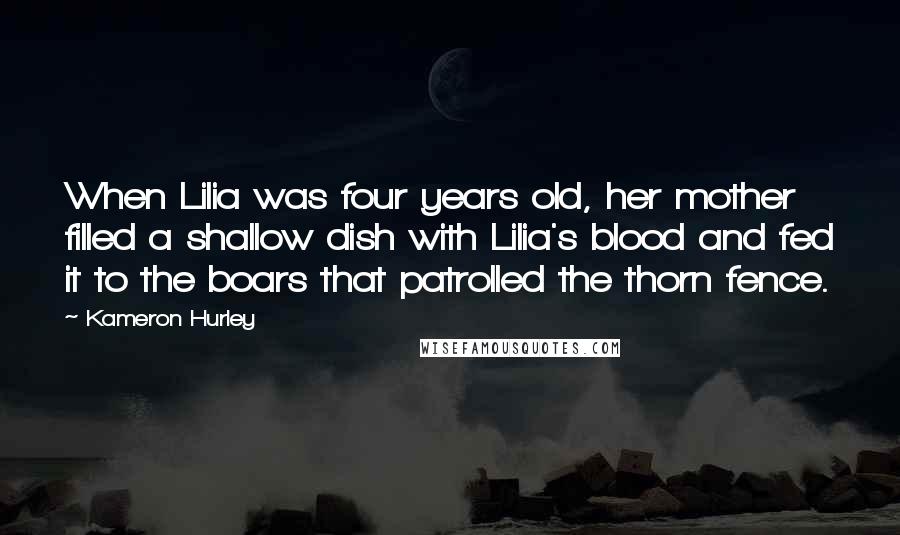 Kameron Hurley Quotes: When Lilia was four years old, her mother filled a shallow dish with Lilia's blood and fed it to the boars that patrolled the thorn fence.