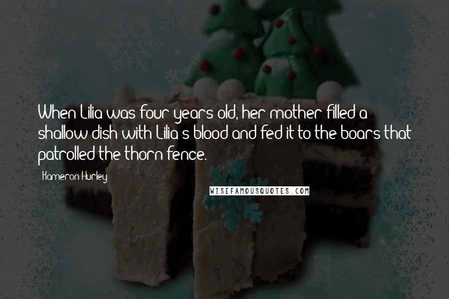 Kameron Hurley Quotes: When Lilia was four years old, her mother filled a shallow dish with Lilia's blood and fed it to the boars that patrolled the thorn fence.