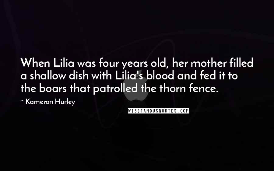 Kameron Hurley Quotes: When Lilia was four years old, her mother filled a shallow dish with Lilia's blood and fed it to the boars that patrolled the thorn fence.