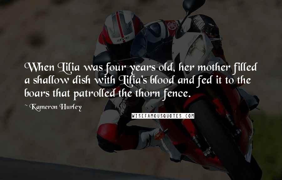 Kameron Hurley Quotes: When Lilia was four years old, her mother filled a shallow dish with Lilia's blood and fed it to the boars that patrolled the thorn fence.