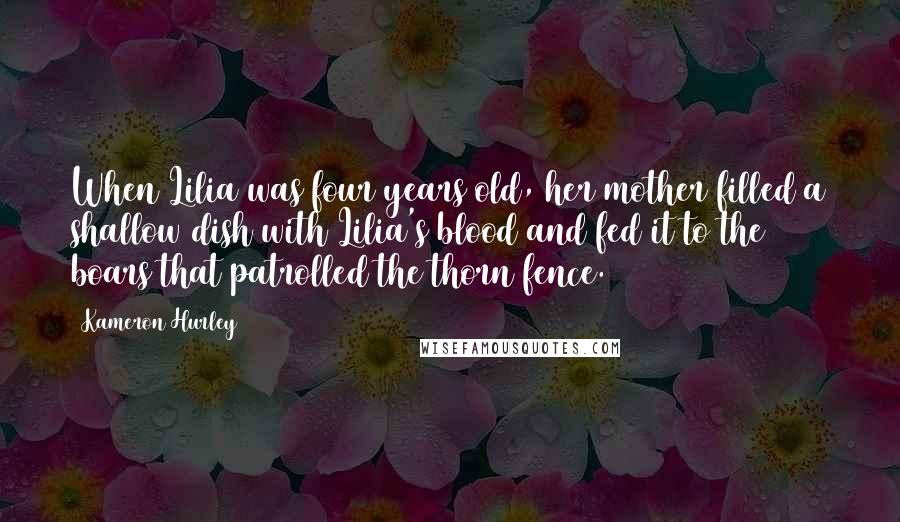 Kameron Hurley Quotes: When Lilia was four years old, her mother filled a shallow dish with Lilia's blood and fed it to the boars that patrolled the thorn fence.