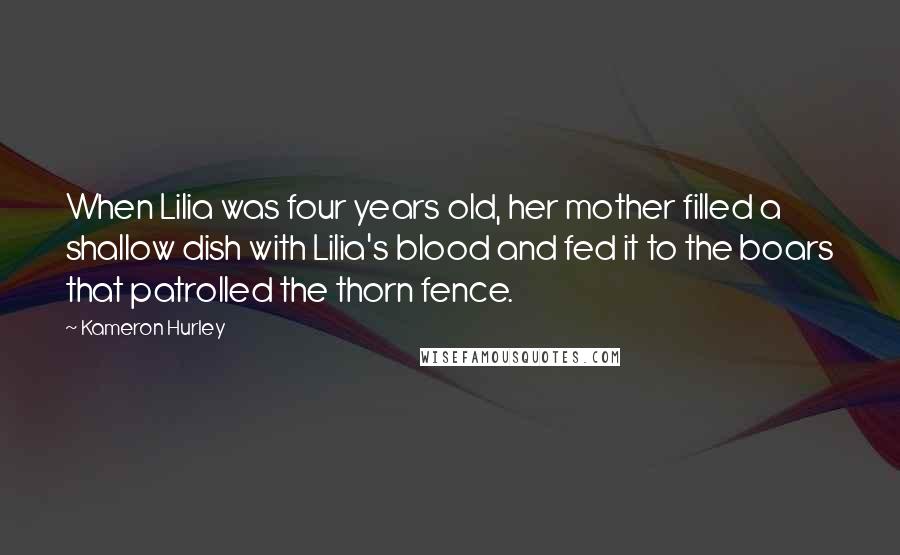 Kameron Hurley Quotes: When Lilia was four years old, her mother filled a shallow dish with Lilia's blood and fed it to the boars that patrolled the thorn fence.