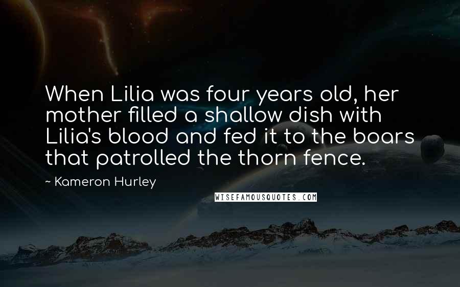 Kameron Hurley Quotes: When Lilia was four years old, her mother filled a shallow dish with Lilia's blood and fed it to the boars that patrolled the thorn fence.