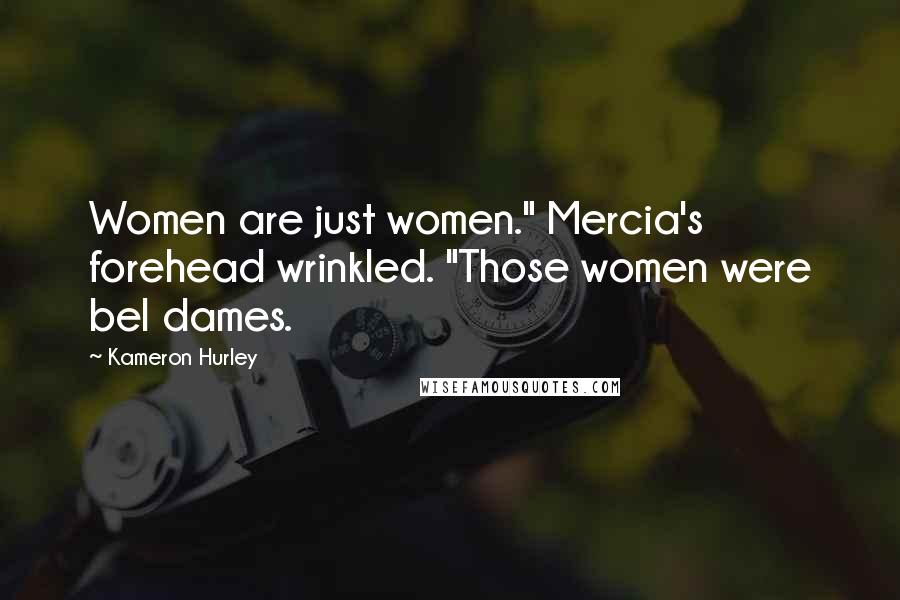 Kameron Hurley Quotes: Women are just women." Mercia's forehead wrinkled. "Those women were bel dames.